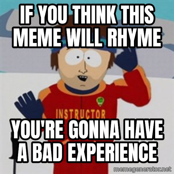 SouthPark Bad Time meme meme: if you think this meme will rhyme / you're gonna have a bad experience