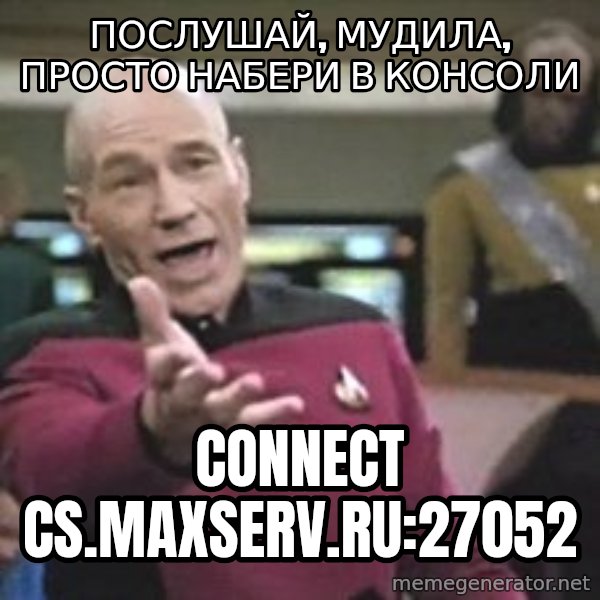 Captain Picard meme: послушай, мудила, просто набери в консоли / connect cs.maxserv.ru:27052