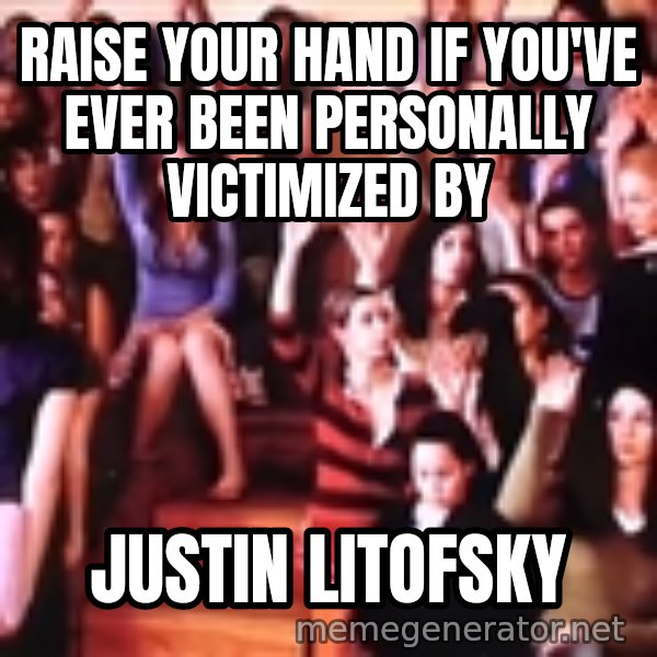 personally victimized by meme: Raise your hand if you've ever been personally victimized by / Justin Litofsky