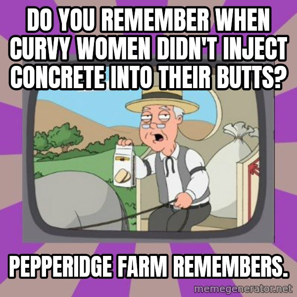 Pepperidge Farm Remembers FG meme: Do you remember when curvy women didn't inject concrete into their butts? / Pepperidge farm remembers.