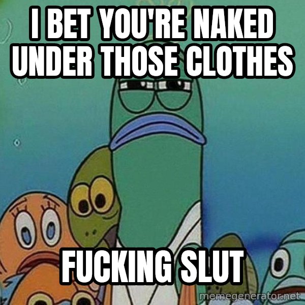 Serious Fish Spongebob meme: I bet you're naked under those clothes / Fucking slut