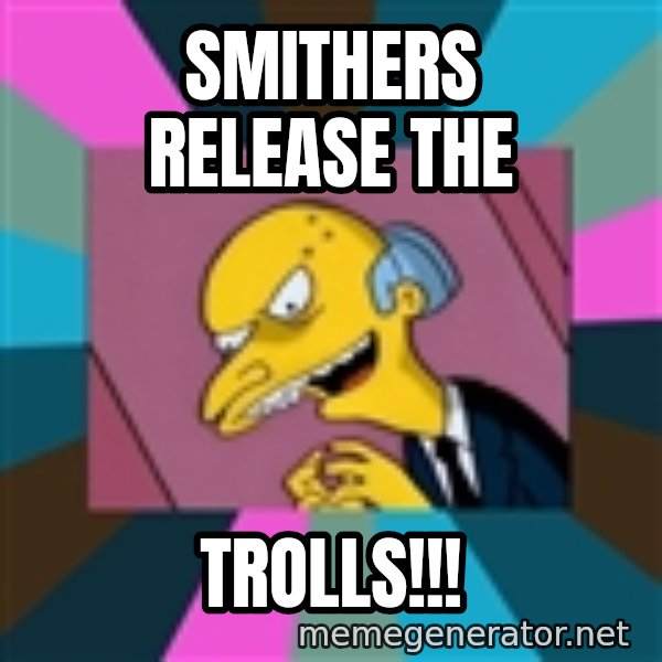 Mr. Burns meme: Smithers Release the / trolls!!!