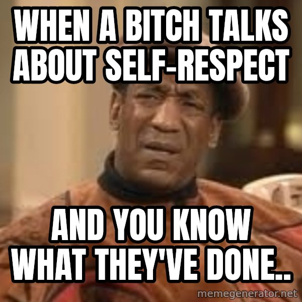 Confused Bill Cosby  meme: when a bitch talks about self-respect / and you know what they've done..