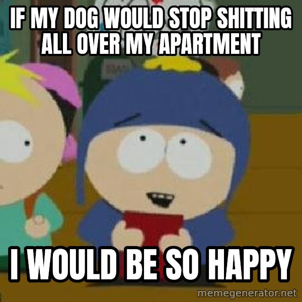 Craig would be so happy meme: If my dog would stop shitting all over my apartment / i would be so happy