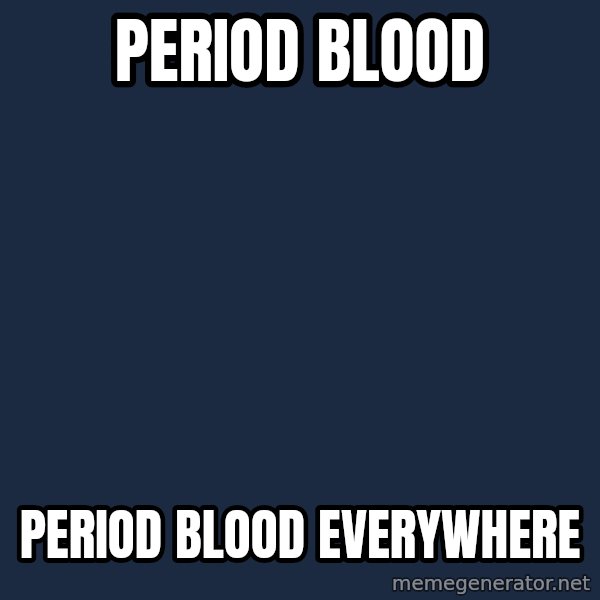 X, X Everywhere  meme: Period blood / Period blood everywhere