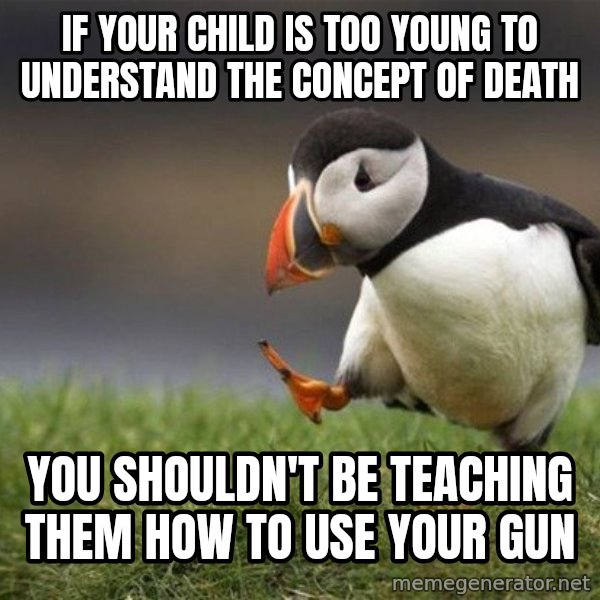 Unpopular Opinion Puffin meme: If your child is too young to understand the concept of death / You shouldn't be teaching them how to use your gun