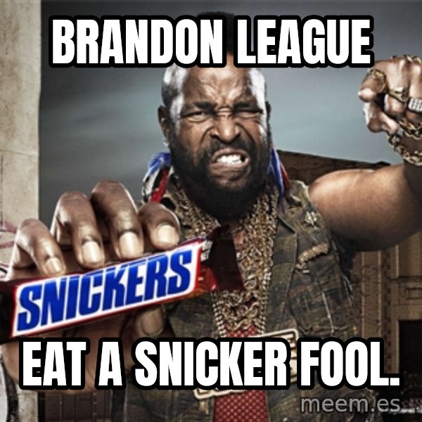 Mr T Snickers meme: Brandon league / Eat a snicker fool.