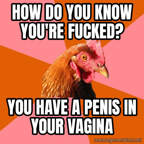 Anti Joke Chicken meme: How do you know you're fucked? / You have a penis in your vagina