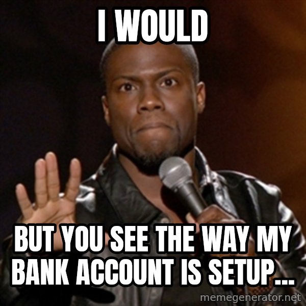 Kevin Hart meme: I would / but you see the way my bank account is setup...