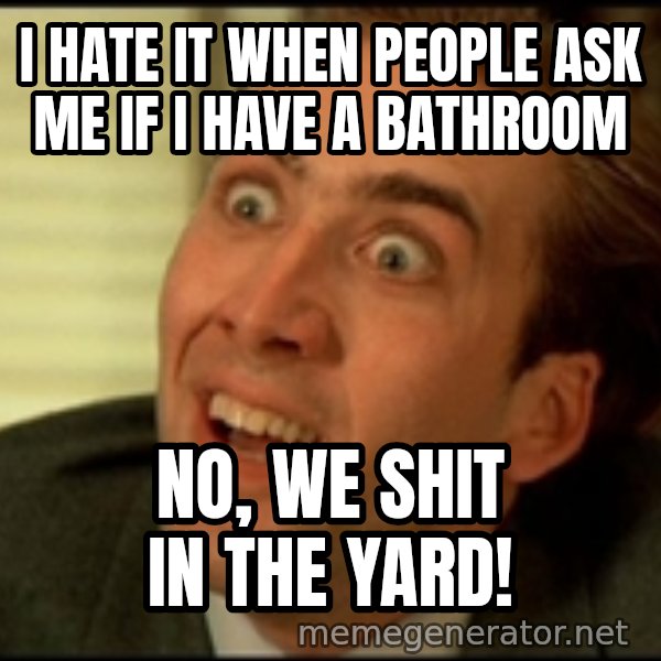 You Don't Say Nicholas Cage meme: I hate it when people ask me if i have a bathroom / no, we shit in the yard!