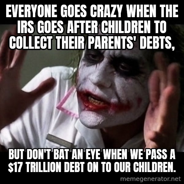 joker mind loss meme: Everyone goes crazy when the IRS goes after children to collect their parents' debts, / but don't bat an eye when we pass a $17 trillion debt on to our children.