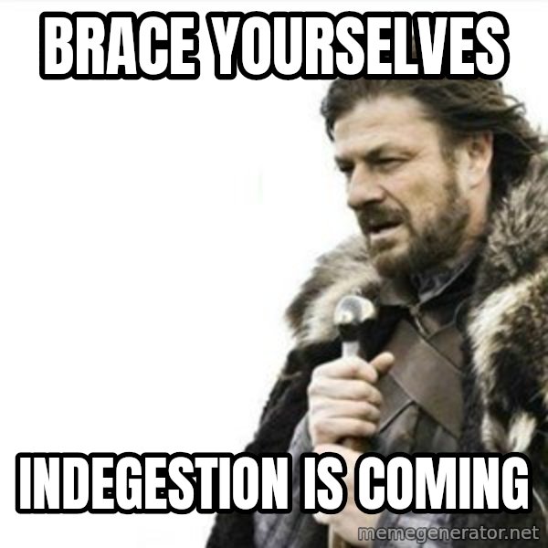 Prepare yourself meme: Brace yourselves / Indegestion is coming