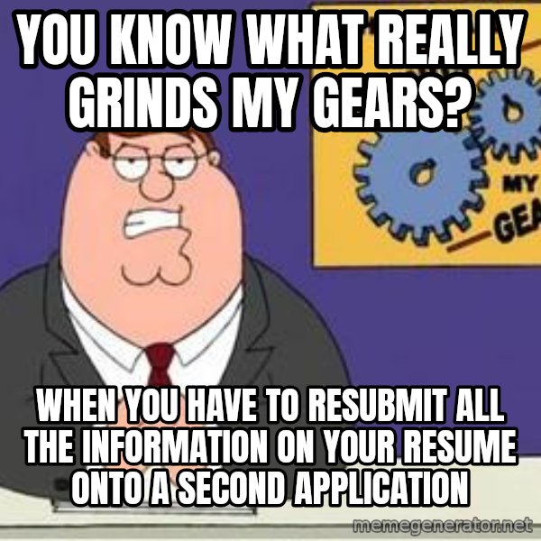 Grinds My Gears Peter Griffin meme: You know what really grinds my gears? / When you have to resubmit all the information on your resume onto a second application