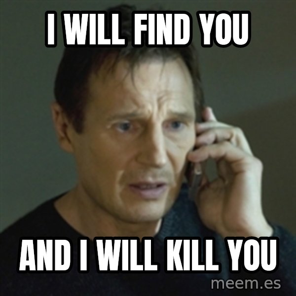 Liam Neeson (Taken) (2) meme: I will find you / and i will kill you