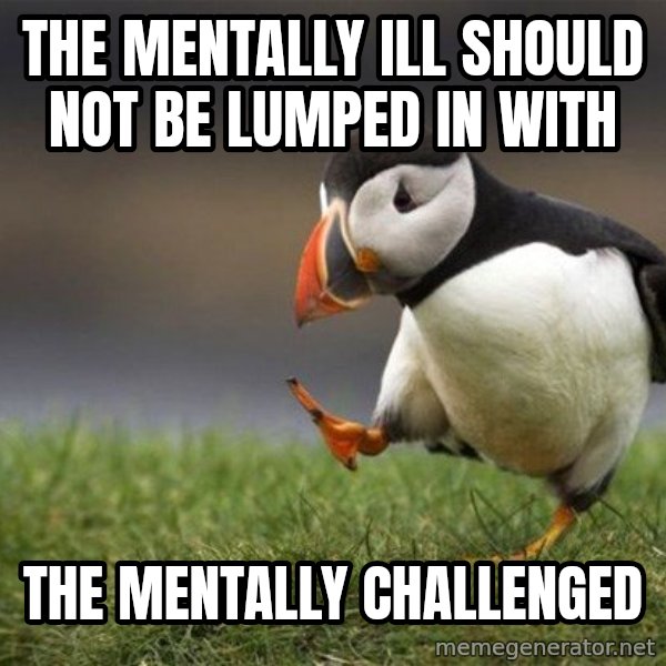 Unpopular Opinion Puffin meme: The mentally ill should not be lumped in with / the mentally challenged