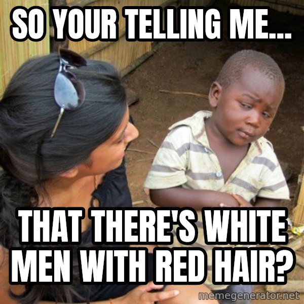skeptical black kid meme: SO YOUR TELLING ME... / That there's White men with Red Hair?