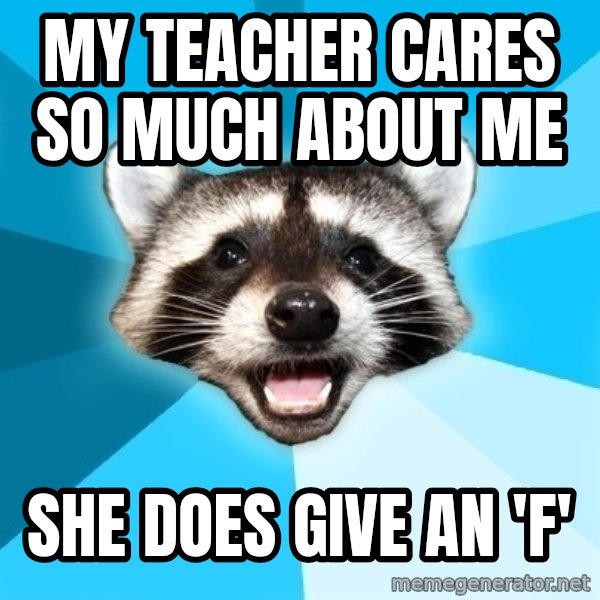 Lame Pun Coon meme: My teacher cares so much about me / she does give an 'f'