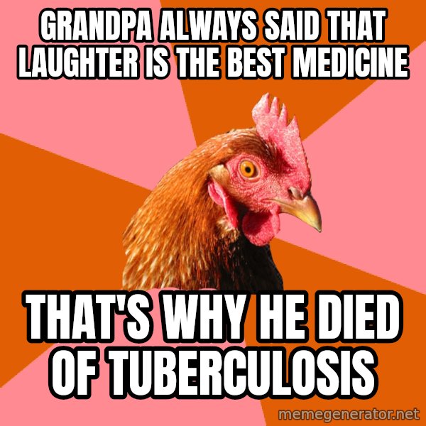 Anti Joke Chicken meme: Grandpa always said that laughter Is the best medicine / That's why he died of tuberculosis
