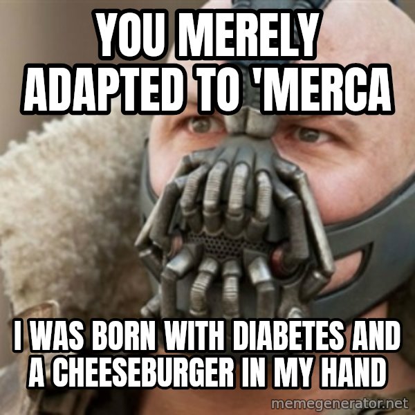 Bane meme: You merely adapted to 'merca / I was born with diabetes and a cheeseburger in my hand