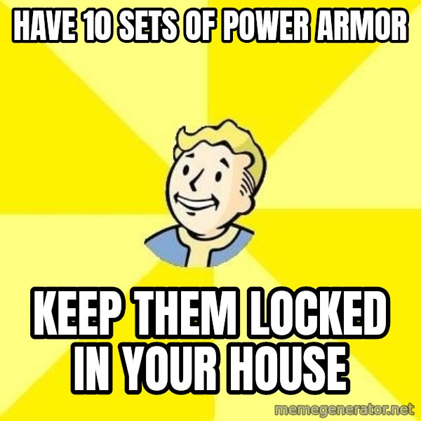 Fallout 3 meme: have 10 sets of power armor / keep them locked in your house