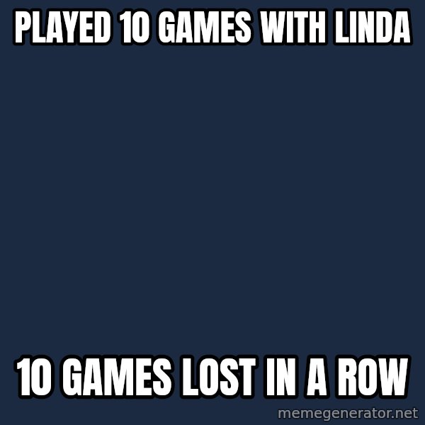 Whyyy??? meme: Played 10 Games with Linda / 10 games lost in a row