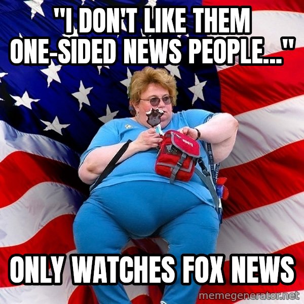 Obese American meme: "i don't like them one-sided news people..." / only watches fox news