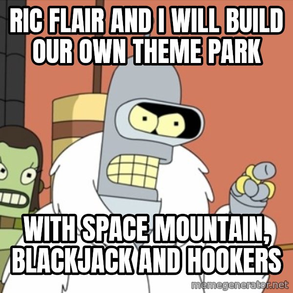bender blackjack and hookers meme: ric flair and i will build our own theme park / With space mountain, Blackjack and Hookers