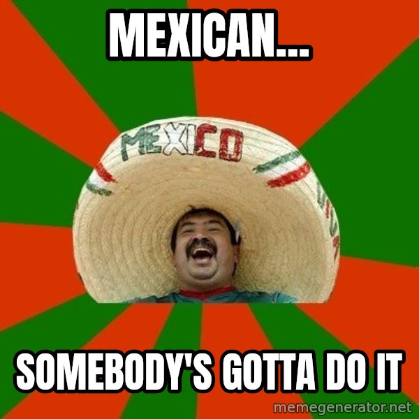 Successful Mexican meme: Mexican... / Somebody's gotta do it