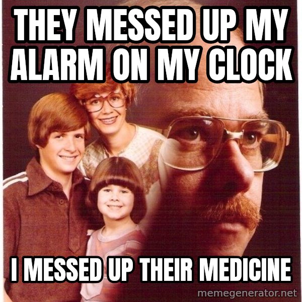 Vengeance Dad meme: They messed up my alarm on my clock / I messed up their MEDICINE