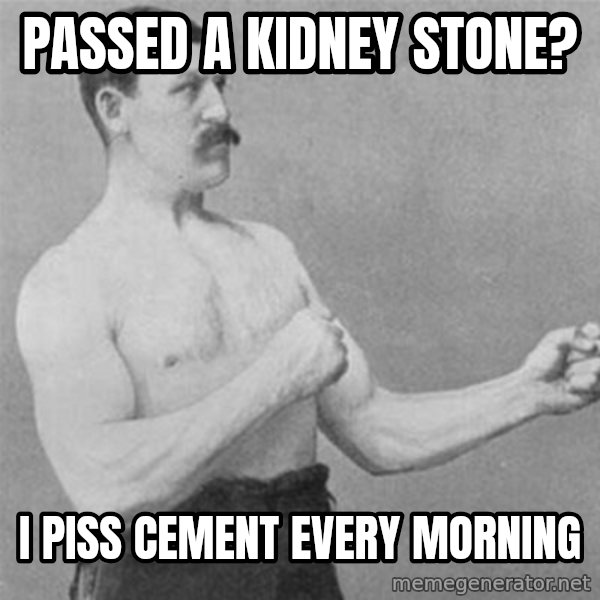 overly manlyman meme: Passed a kidney stone? / I piss cement every morning