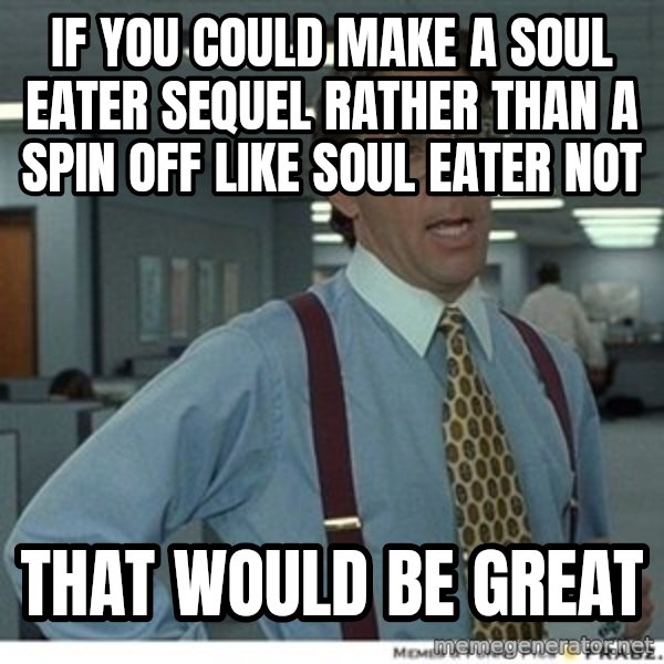Office Space That Would Be Great meme: If you could make a soul eater SEQUEL rather than a spin off like soul eater not / That Would be great