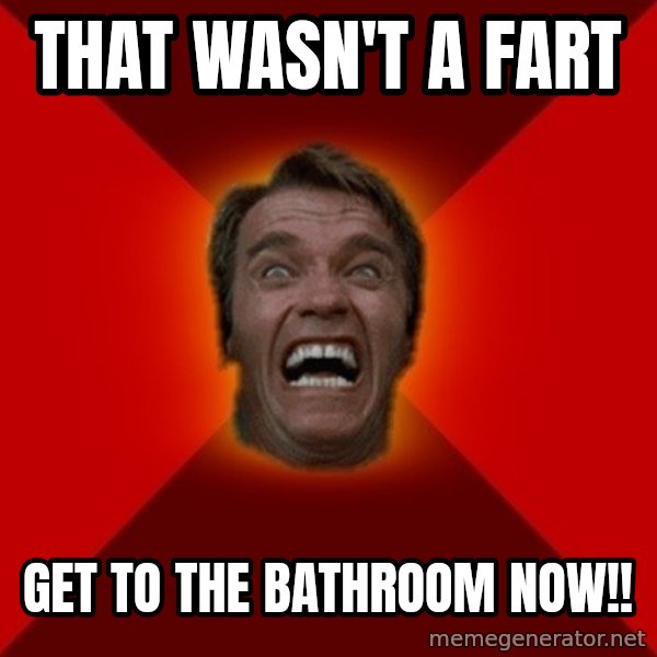 Angry Arnold meme: that wasn't a fart / get to the bathroom now!!