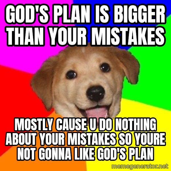 Advice Dog meme: god's plan is bigger than your mistakes / mostly cause u do nothing about your mistakes so youre not gonna like god's plan