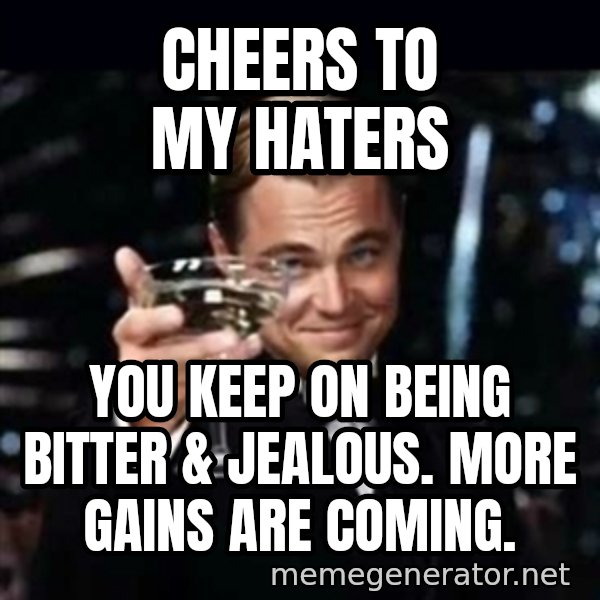 Gatsby Gatsby meme: Cheers To My Haters / You keep on being bitter & jealous. More gains are coming.