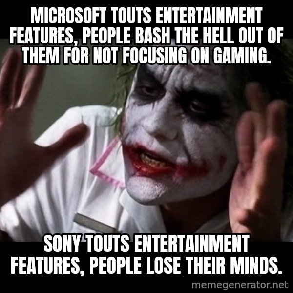 joker mind loss meme: Microsoft touts entertainment features, people bash the hell out of them for not focusing on gaming. / Sony touts entertainment features, people lose their minds.