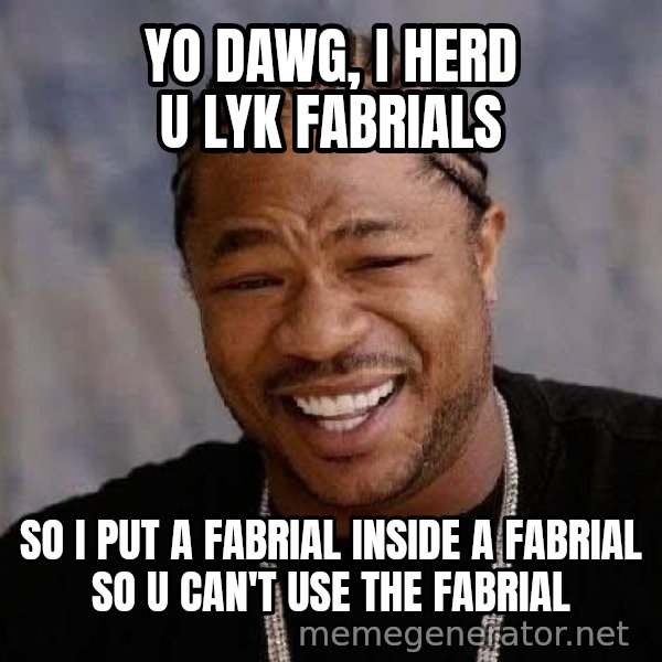 Yo Dawg meme: Yo dawg, i herd u lyk fabrials / so i put a fabrial inside a fabrial so u can't use the fabrial