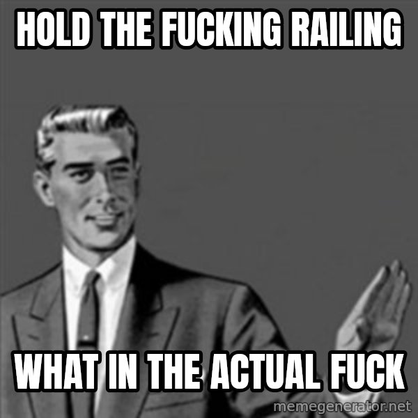 Correction Guy meme: hold the fucking railing / what in the actual fuck