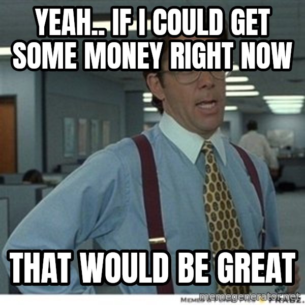 That would be great meme: yeah.. if i could get some money right now / that would be great