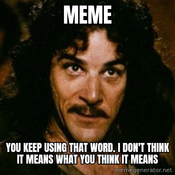 You keep using that word, I don't think it means what you think it means meme: MEME / You keep using that word. I don't think it means what you think it means