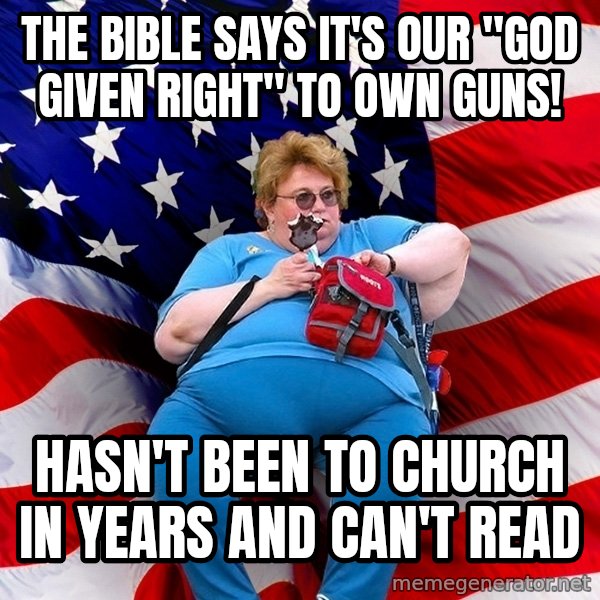 Obese American meme: the bible says it's our "god given right" to own guns! / hasn't been to church in years and can't read