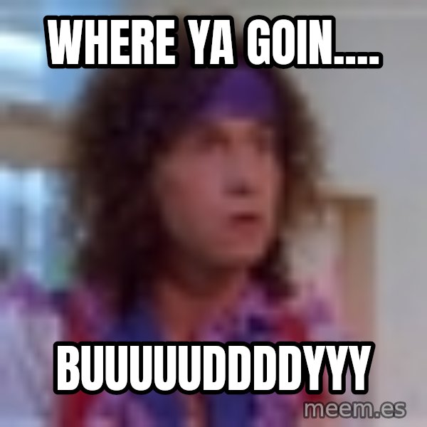Pauly Shore meme: Where ya Goin.... / Buuuuuddddyyy