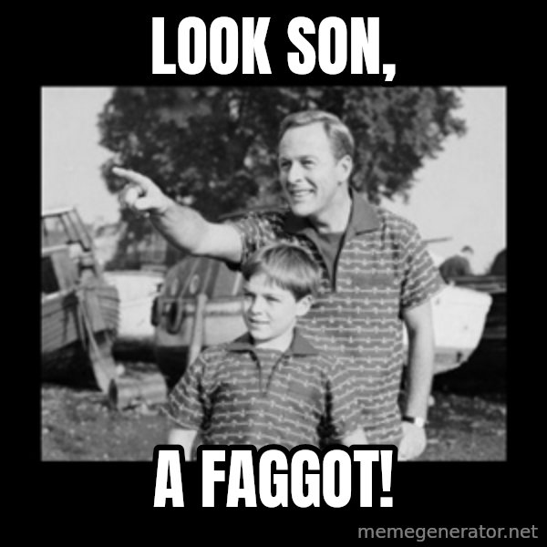 look son a faggot meme: Look son, / a faggot!