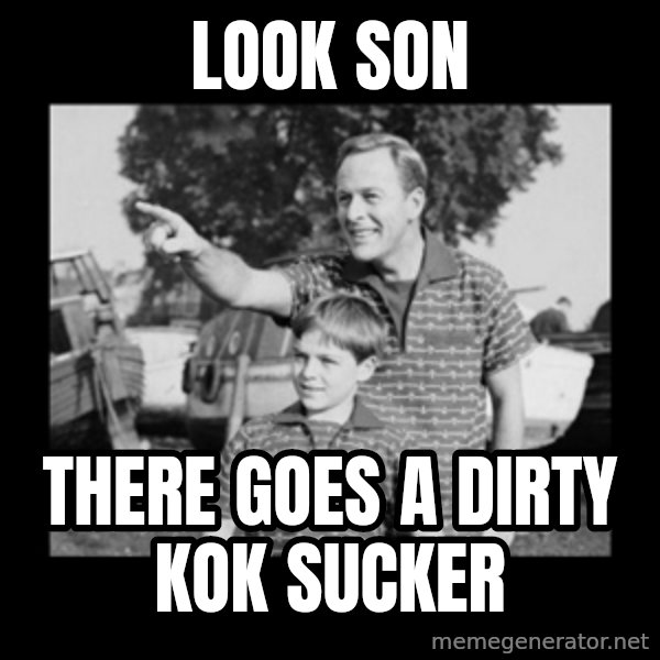 look son a faggot meme: Look Son / There goes a Dirty Kok Sucker