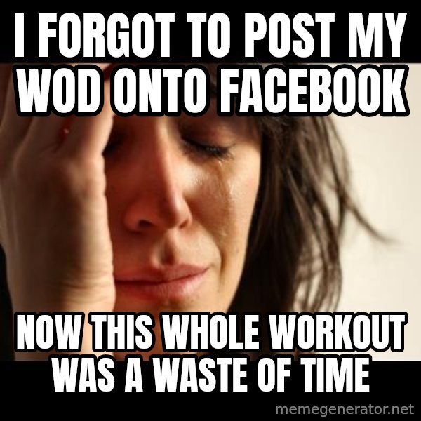 crying girl sad meme: I forgot to post my wod onto facebook / Now this whole workout was a waste of time