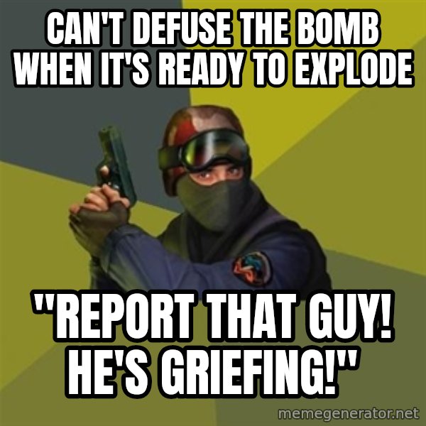 Counter Strike meme: Can't defuse the bomb when it's ready to explode / "Report that guy! He's griefing!"
