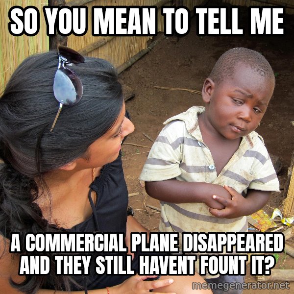 Skeptical African Child meme: so you mean to tell me / a commercial plane disappeared and they still havent fount it?
