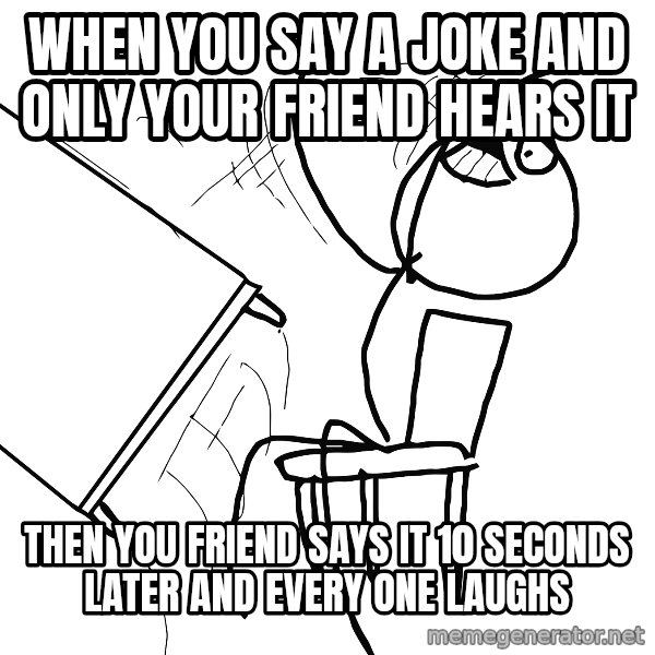 Desk Flip Rage Guy meme: when you say a joke and only your friend hears it / then you friend says it 10 seconds later and every one laughs