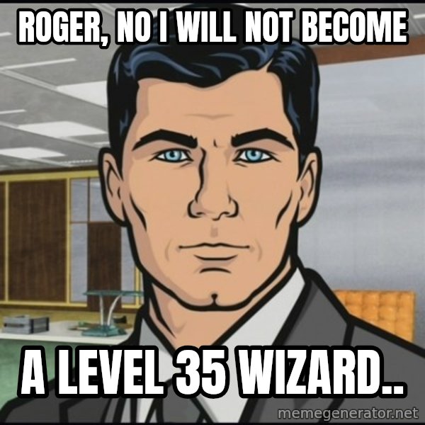 Archer meme: Roger, no i will not become / A Level 35 wizard..