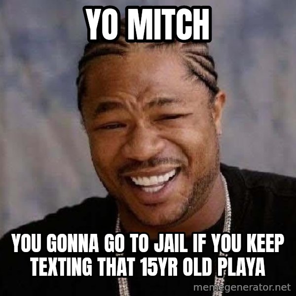 Yo Dawg meme: Yo Mitch / You gonna go to jail if you keep texting that 15yr old playa