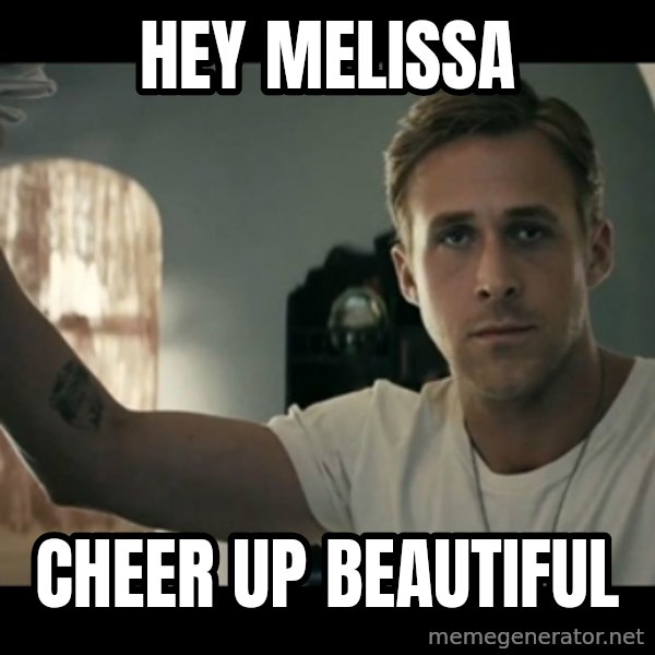 ryan gosling hey girl meme: Hey Melissa / Cheer up beautiful